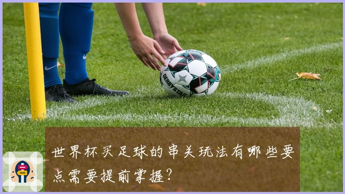 世界杯买足球的串关玩法有哪些要点需要提前掌握?