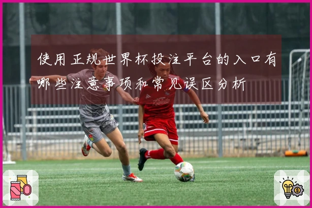 使用正规世界杯投注平台的入口有哪些注意事项和常见误区分析