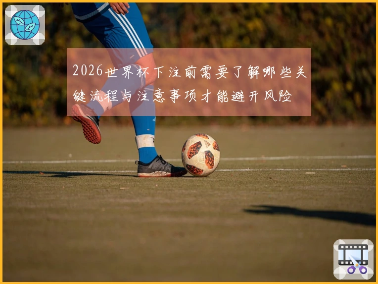 2026世界杯下注前需要了解哪些关键流程与注意事项才能避开风险