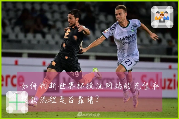 如何判断世界杯投注网站的充值和提款流程是否靠谱？