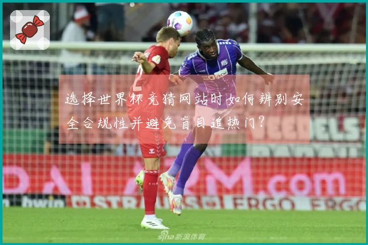 选择世界杯竞猜网站时如何辨别安全合规性并避免盲目追热门？