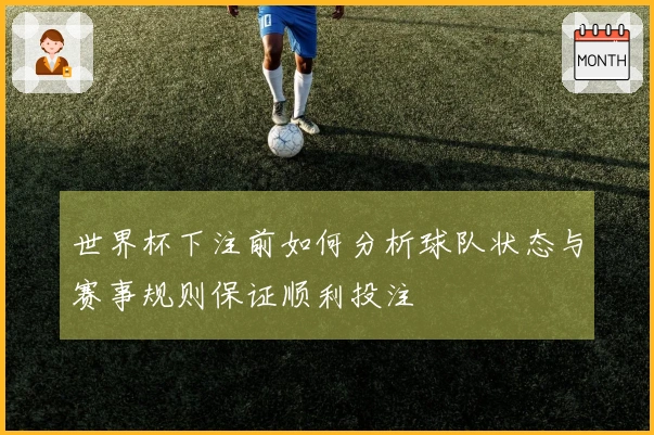 世界杯下注前如何分析球队状态与赛事规则保证顺利投注