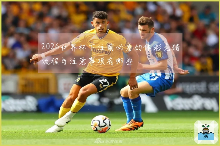2026世界杯下注前必看的体彩竞猜流程与注意事项有哪些