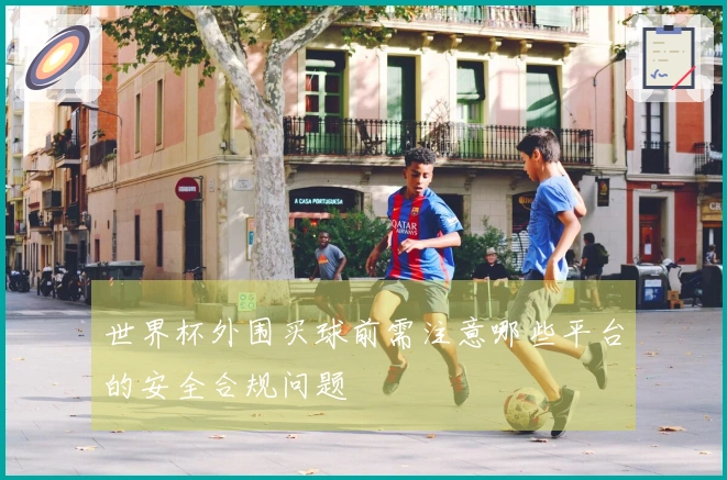 世界杯外围买球前需注意哪些平台的安全合规问题