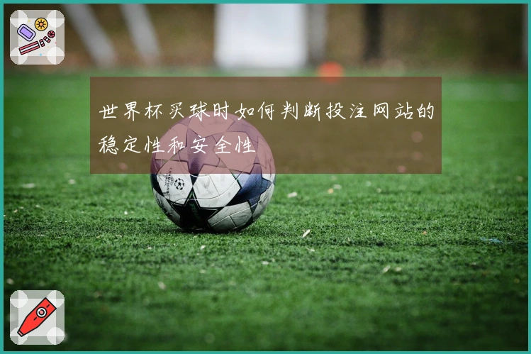 世界杯买球时如何判断投注网站的稳定性和安全性