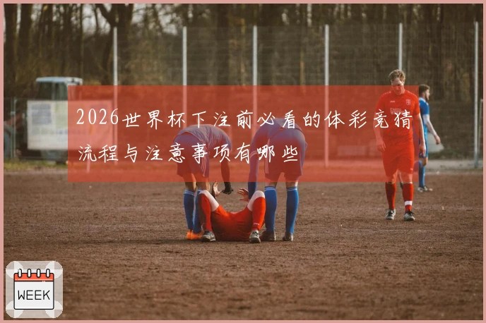 2026世界杯下注前必看的体彩竞猜流程与注意事项有哪些