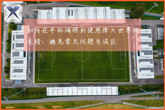 如何在手机端顺利使用烽火世界杯竞猜，避免常见问题与误区