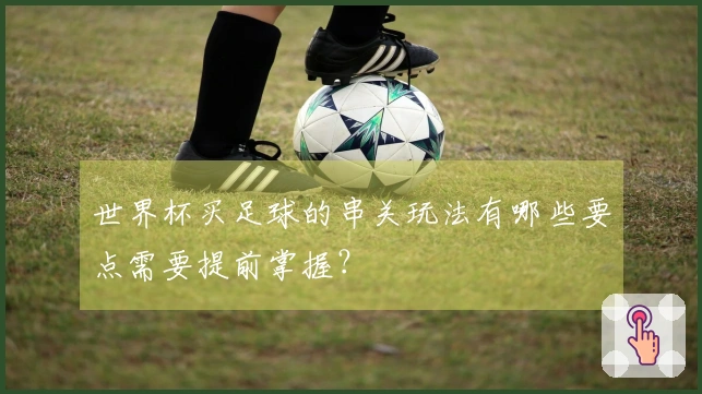 世界杯买足球的串关玩法有哪些要点需要提前掌握？