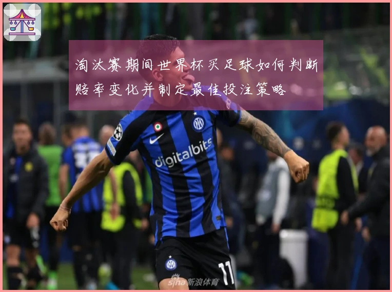淘汰赛期间世界杯买足球如何判断赔率变化并制定最佳投注策略