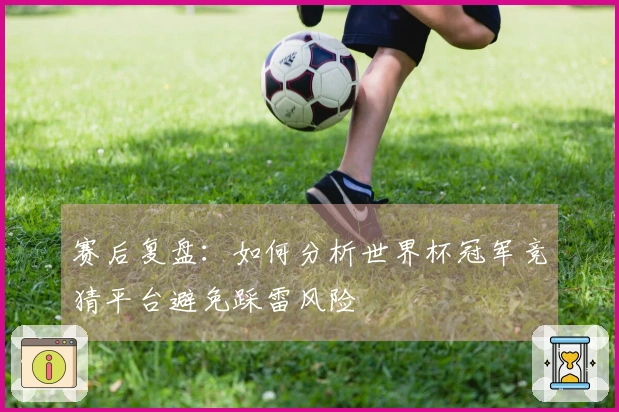 赛后复盘：如何分析世界杯冠军竞猜平台避免踩雷风险